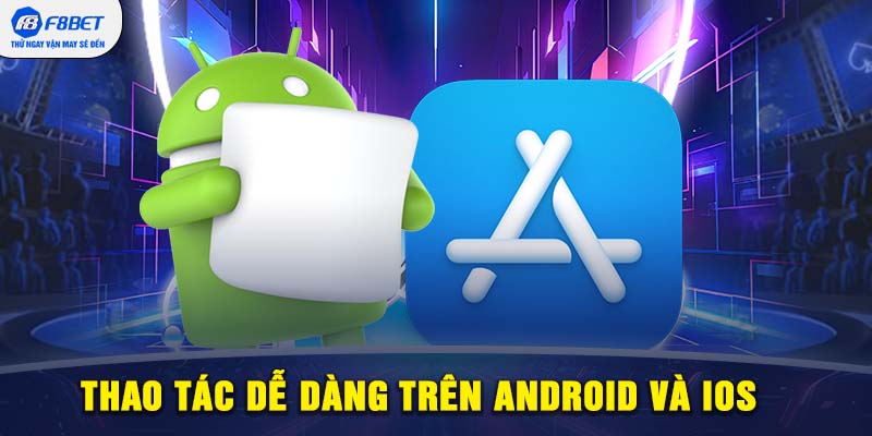 Thao tác dễ dàng trên Android và iOS