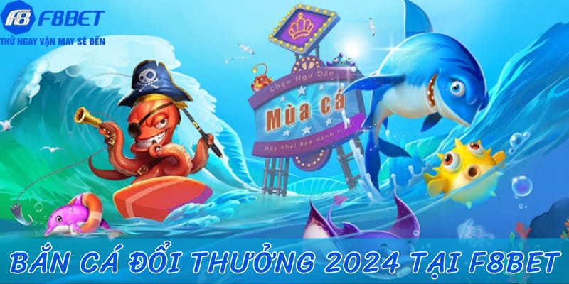 F8BET - Sảnh bắn cá đổi thưởng 2024 được yêu thích nhất!