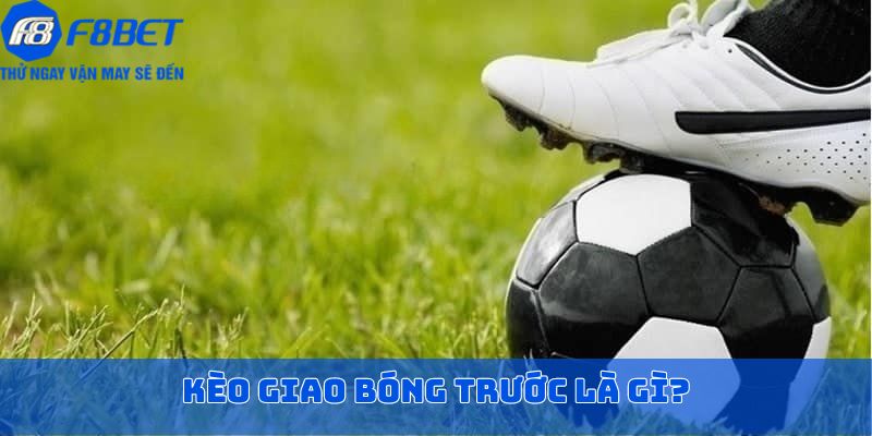 Kèo giao bóng trước là gì?